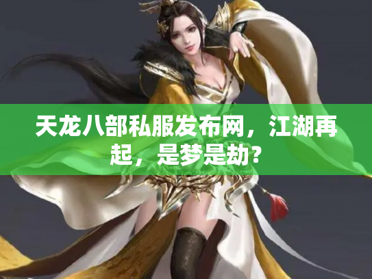 天龙八部私服发布网，江湖再起，是梦是劫？