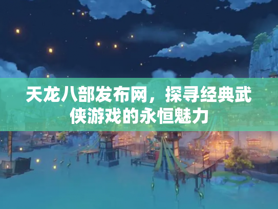天龙八部发布网，探寻经典武侠游戏的永恒魅力