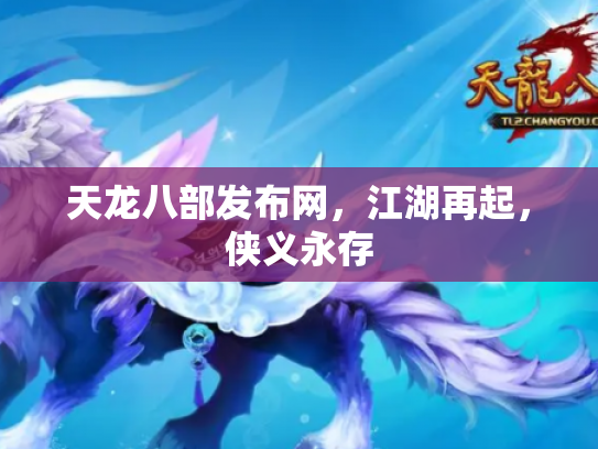 天龙八部发布网，江湖再起，侠义永存
