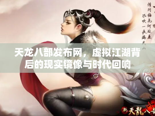 天龙八部发布网，虚拟江湖背后的现实镜像与时代回响