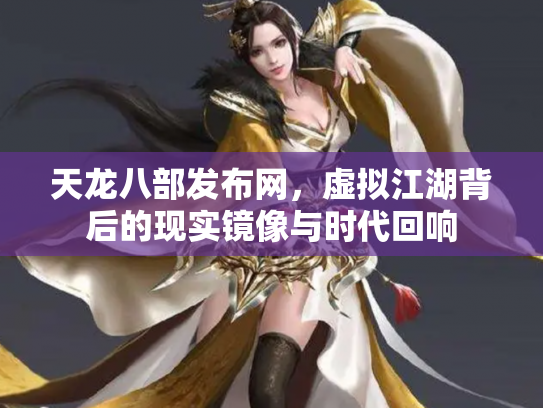 天龙八部发布网，虚拟江湖背后的现实镜像与时代回响