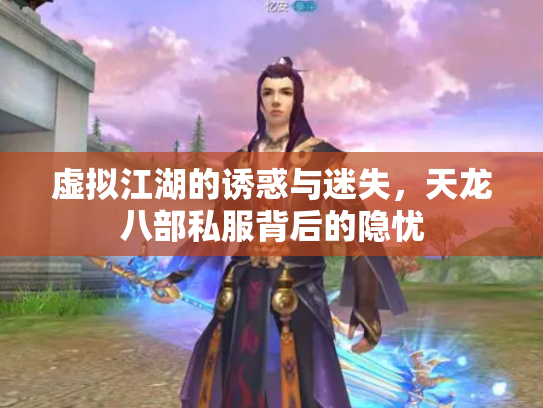 虚拟江湖的诱惑与迷失，天龙八部私服背后的隐忧