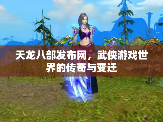 天龙八部发布网，武侠游戏世界的传奇与变迁