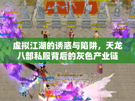 虚拟江湖的诱惑与陷阱，天龙八部私服背后的灰色产业链