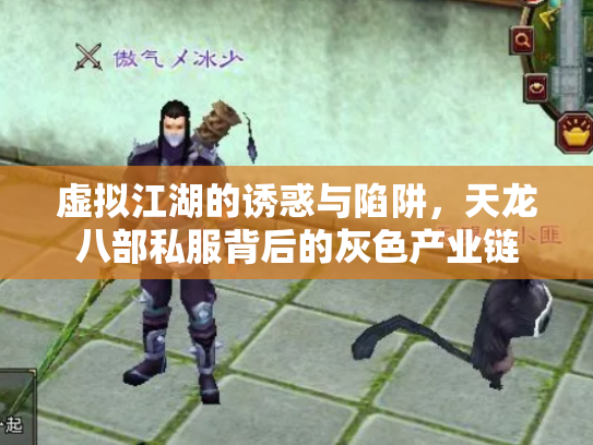 虚拟江湖的诱惑与陷阱，天龙八部私服背后的灰色产业链