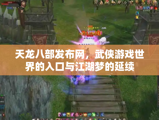 天龙八部发布网，武侠游戏世界的入口与江湖梦的延续