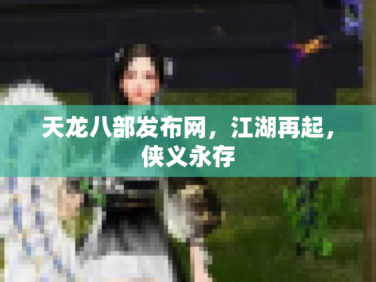 天龙八部发布网，江湖再起，侠义永存