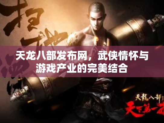 天龙八部发布网，武侠情怀与游戏产业的完美结合