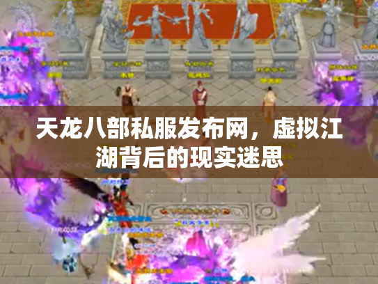 天龙八部私服发布网，虚拟江湖背后的现实迷思