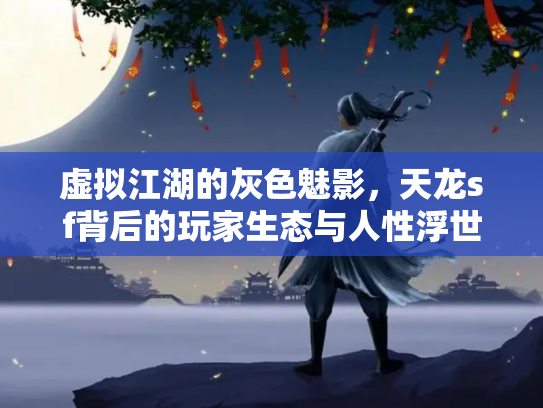 虚拟江湖的灰色魅影，天龙sf背后的玩家生态与人性浮世绘
