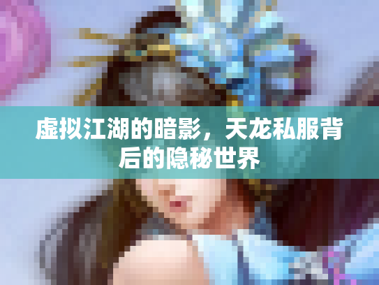 虚拟江湖的暗影，天龙私服背后的隐秘世界