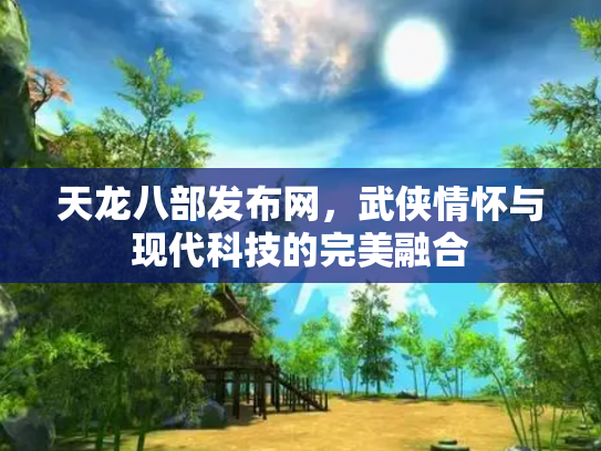 天龙八部发布网，武侠情怀与现代科技的完美融合