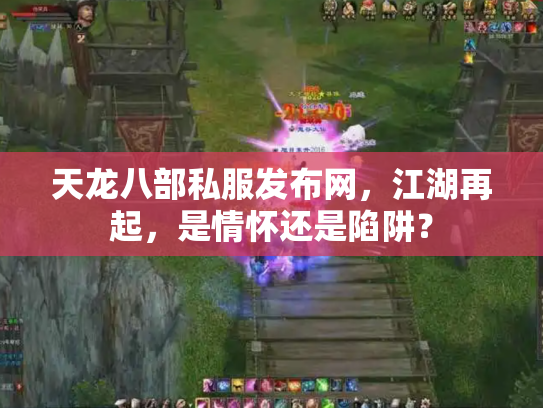 天龙八部私服发布网，江湖再起，是情怀还是陷阱？