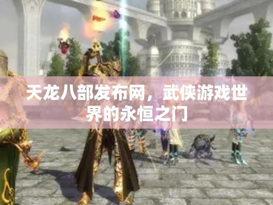 天龙八部发布网，武侠游戏世界的永恒之门