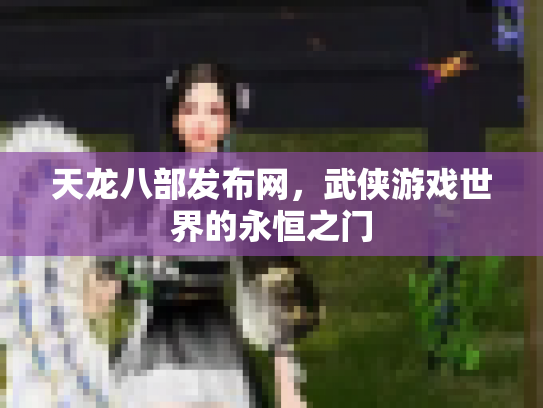 天龙八部发布网，武侠游戏世界的永恒之门