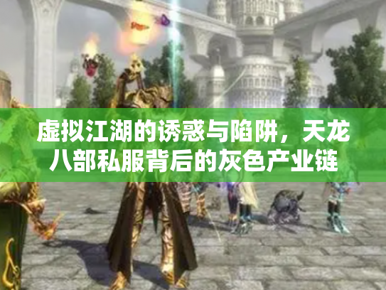 虚拟江湖的诱惑与陷阱，天龙八部私服背后的灰色产业链