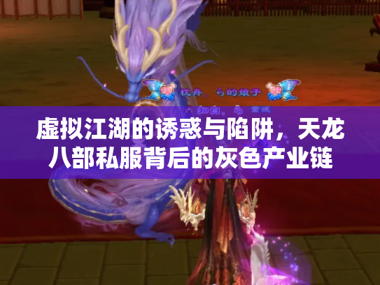 虚拟江湖的诱惑与陷阱，天龙八部私服背后的灰色产业链