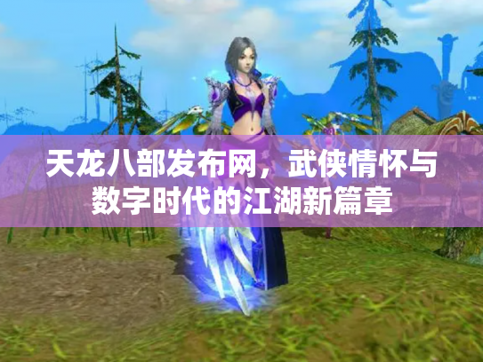 天龙八部发布网，武侠情怀与数字时代的江湖新篇章