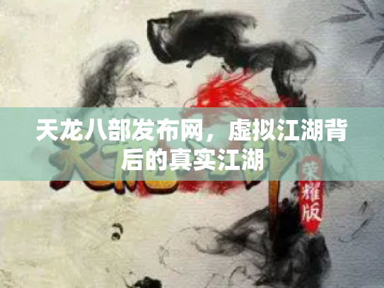 天龙八部发布网，虚拟江湖背后的真实江湖