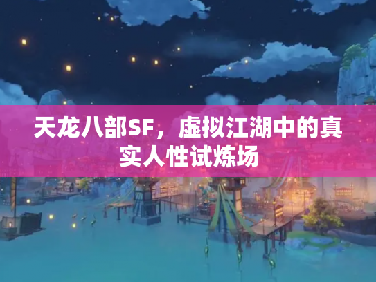 天龙八部SF，虚拟江湖中的真实人性试炼场