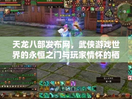 天龙八部发布网，武侠游戏世界的永恒之门与玩家情怀的栖息地