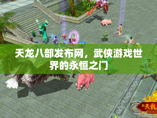 天龙八部发布网，武侠游戏世界的永恒之门
