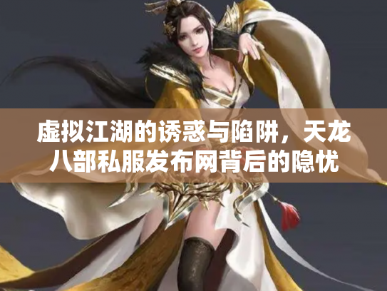 虚拟江湖的诱惑与陷阱，天龙八部私服发布网背后的隐忧