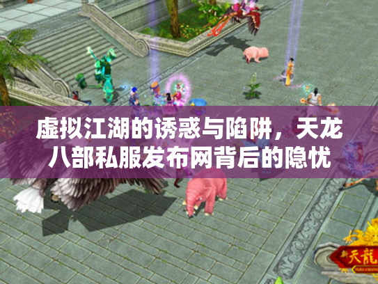 虚拟江湖的诱惑与陷阱，天龙八部私服发布网背后的隐忧