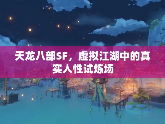 天龙八部SF，虚拟江湖中的真实人性试炼场