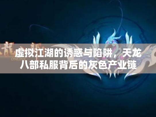 虚拟江湖的诱惑与陷阱，天龙八部私服背后的灰色产业链