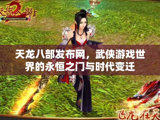 天龙八部发布网，武侠游戏世界的永恒之门与时代变迁