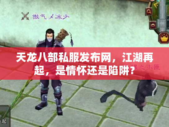 天龙八部私服发布网，江湖再起，是情怀还是陷阱？