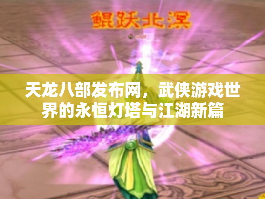 天龙八部发布网，武侠游戏世界的永恒灯塔与江湖新篇