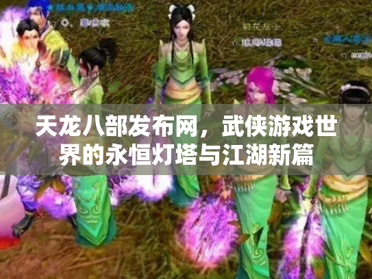 天龙八部发布网，武侠游戏世界的永恒灯塔与江湖新篇