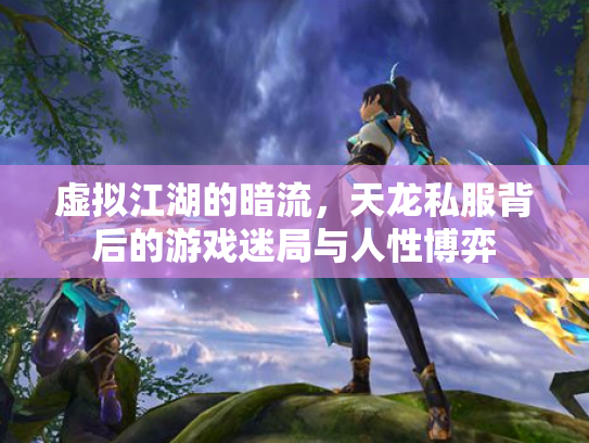 虚拟江湖的暗流，天龙私服背后的游戏迷局与人性博弈