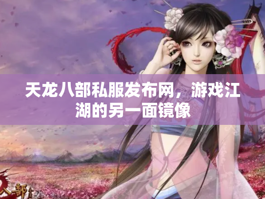 天龙八部私服发布网，游戏江湖的另一面镜像