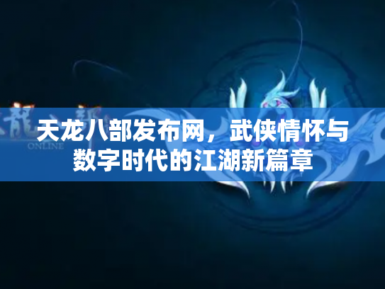 天龙八部发布网，武侠情怀与数字时代的江湖新篇章