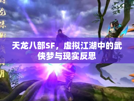 天龙八部SF，虚拟江湖中的武侠梦与现实反思
