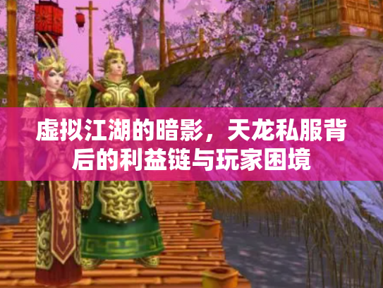 虚拟江湖的暗影，天龙私服背后的利益链与玩家困境