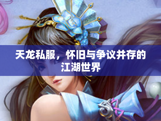 天龙私服，怀旧与争议并存的江湖世界
