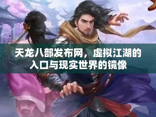 天龙八部发布网，虚拟江湖的入口与现实世界的镜像