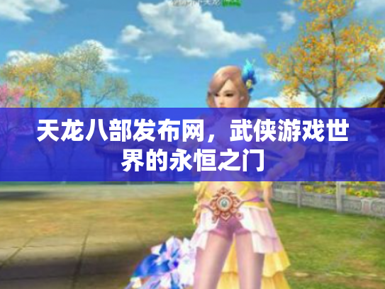 天龙八部发布网，武侠游戏世界的永恒之门