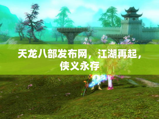 天龙八部发布网，江湖再起，侠义永存
