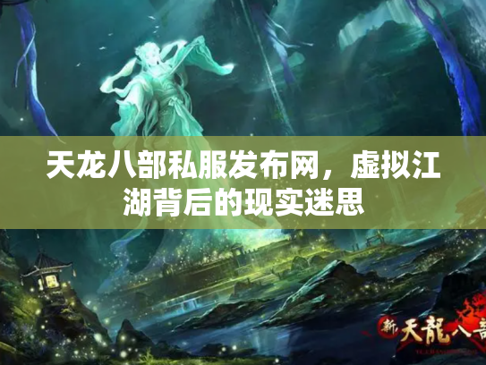 天龙八部私服发布网，虚拟江湖背后的现实迷思