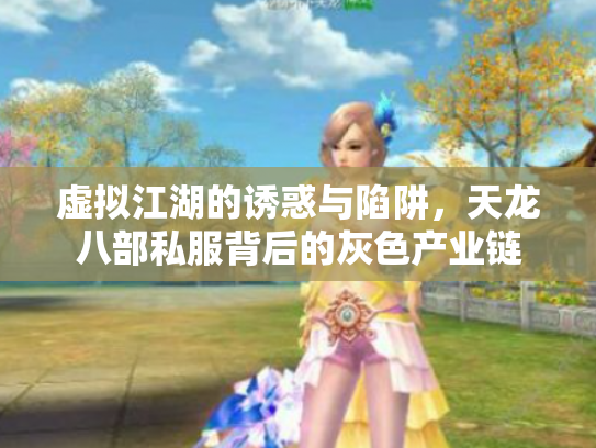 虚拟江湖的诱惑与陷阱，天龙八部私服背后的灰色产业链