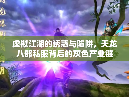 虚拟江湖的诱惑与陷阱，天龙八部私服背后的灰色产业链