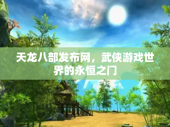 天龙八部发布网，武侠游戏世界的永恒之门