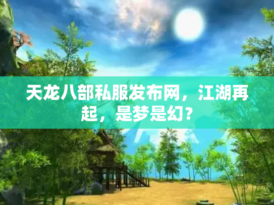 天龙八部私服发布网，江湖再起，是梦是幻？
