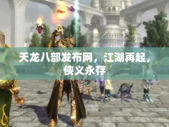天龙八部发布网，江湖再起，侠义永存