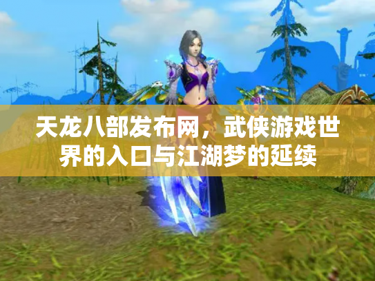 天龙八部发布网，武侠游戏世界的入口与江湖梦的延续